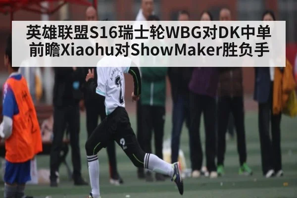 英雄联盟S16瑞士轮WBG对DK中单前瞻Xiaohu对ShowMaker胜负手