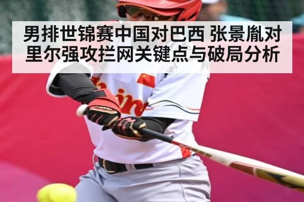 男排世锦赛中国对巴西 张景胤对里尔强攻拦网关键点与破局分析