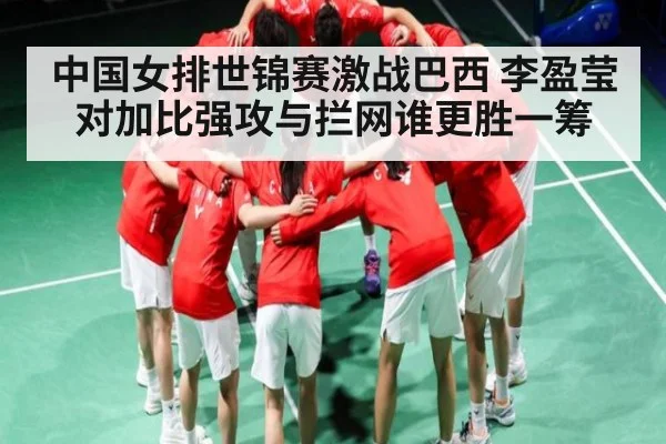 中国女排世锦赛激战巴西 李盈莹对加比强攻与拦网谁更胜一筹
