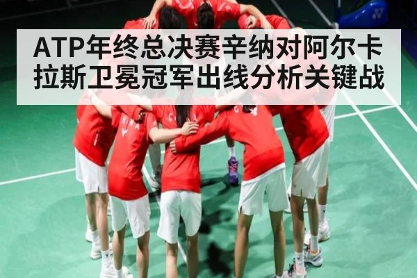 ATP年终总决赛辛纳对阿尔卡拉斯卫冕冠军出线分析关键战